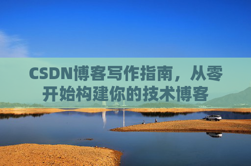 CSDN博客写作指南，从零开始构建你的技术博客